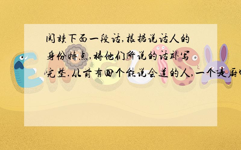 阅读下面一段话,根据说话人的身份特点,将他们所说的话补写完整.从前有四个能说会道的人,一个是厨师,一个是裁缝,一个是车把式,还有一个是船夫.有一次,本村的俩兄弟分家,请他们去“说和