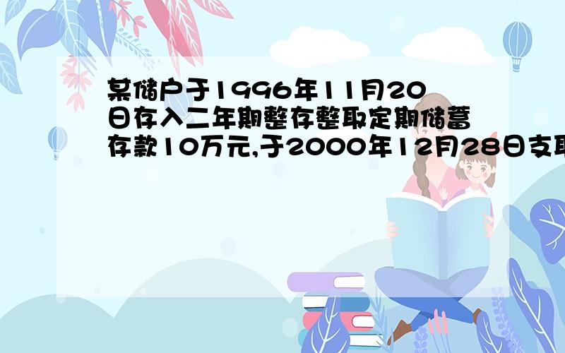 某储户于1996年11月20日存入二年期整存整取定期储蓄存款10万元,于2000年12月28日支取,计算利息.我在自动转存这部分不是很明白,帮我做下这个题吧~