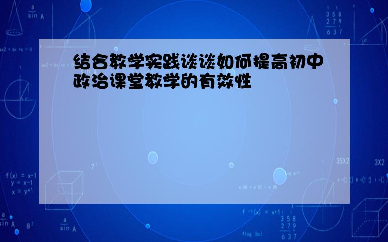 结合教学实践谈谈如何提高初中政治课堂教学的有效性