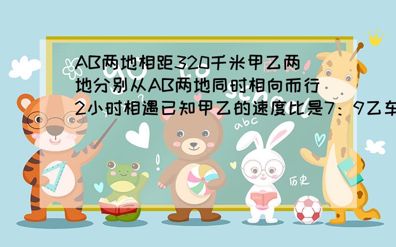 AB两地相距320千米甲乙两地分别从AB两地同时相向而行2小时相遇已知甲乙的速度比是7：9乙车每小时多少千米