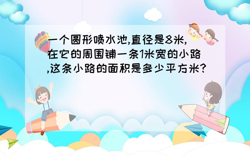 一个圆形喷水池,直径是8米,在它的周围铺一条1米宽的小路,这条小路的面积是多少平方米?