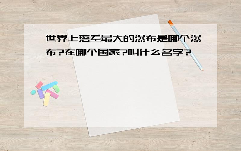 世界上落差最大的瀑布是哪个瀑布?在哪个国家?叫什么名字?