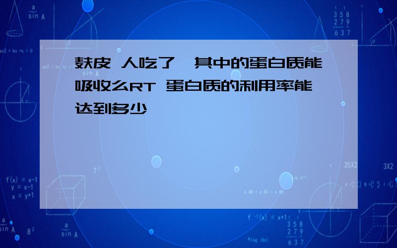 麸皮 人吃了,其中的蛋白质能吸收么RT 蛋白质的利用率能达到多少