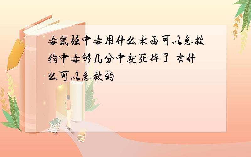 毒鼠强中毒用什么东西可以急救狗中毒够几分中就死掉了 有什么可以急救的