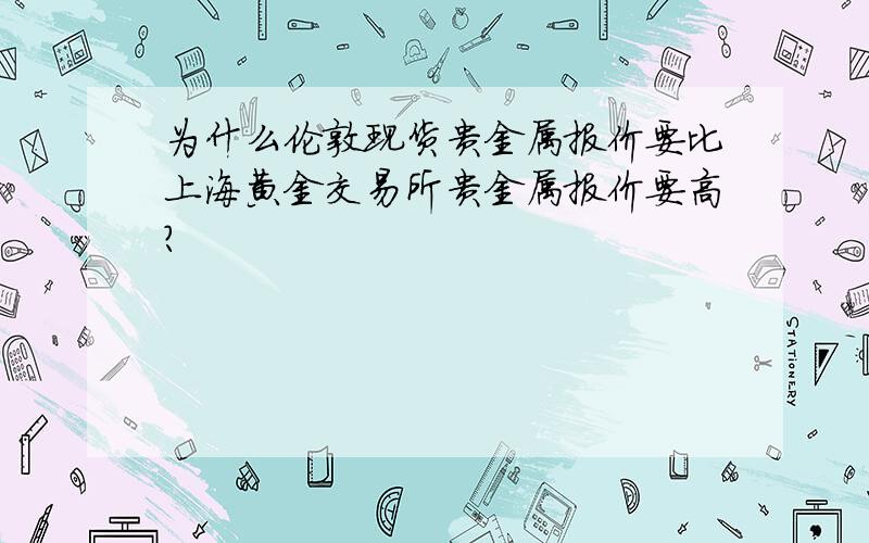 为什么伦敦现货贵金属报价要比上海黄金交易所贵金属报价要高?