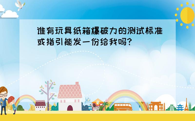 谁有玩具纸箱爆破力的测试标准或指引能发一份给我吗?