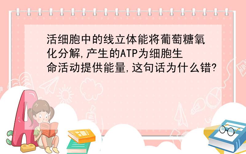 活细胞中的线立体能将葡萄糖氧化分解,产生的ATP为细胞生命活动提供能量,这句话为什么错?