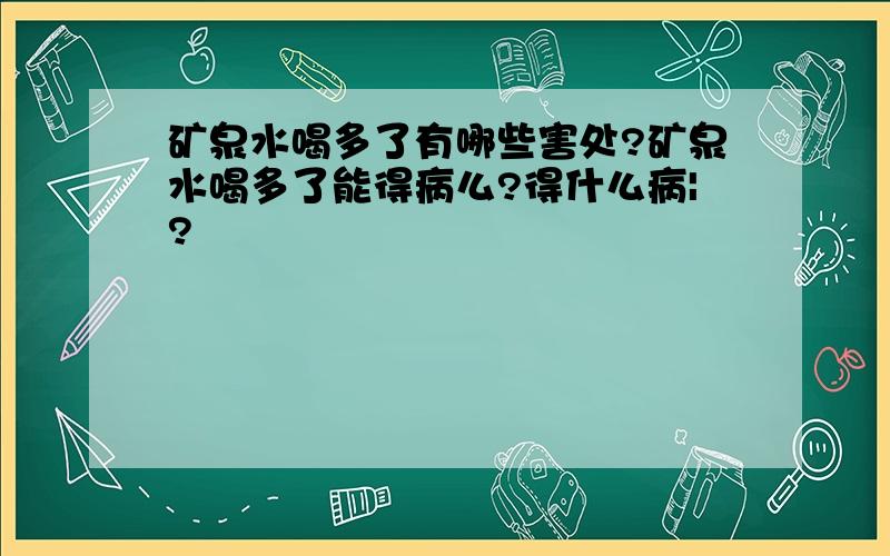 矿泉水喝多了有哪些害处?矿泉水喝多了能得病么?得什么病|?