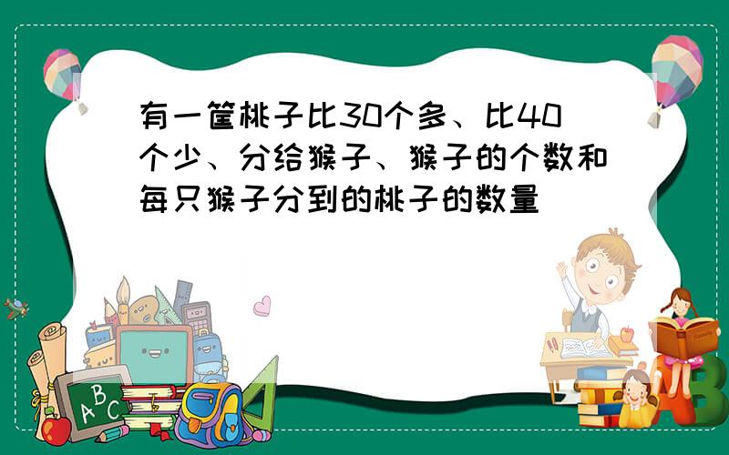 有一筐桃子比30个多、比40个少、分给猴子、猴子的个数和每只猴子分到的桃子的数量