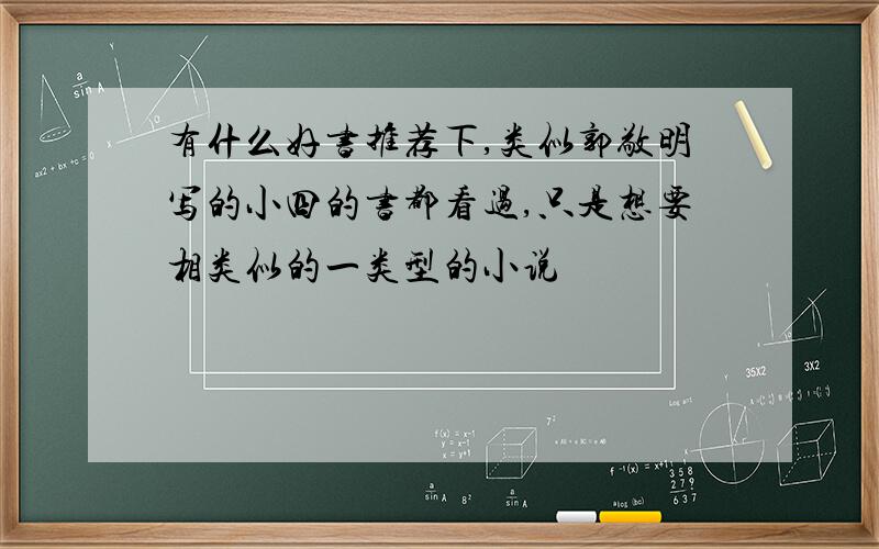 有什么好书推荐下,类似郭敬明写的小四的书都看过,只是想要相类似的一类型的小说