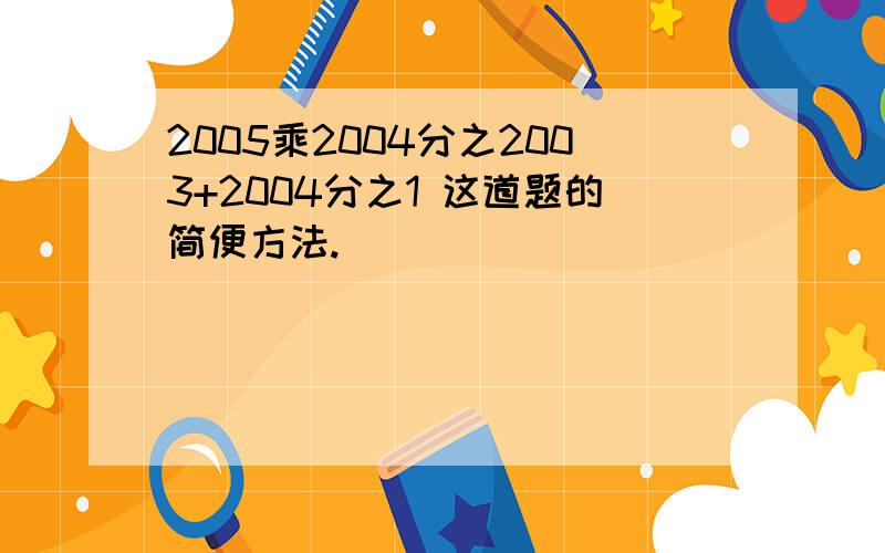 2005乘2004分之2003+2004分之1 这道题的简便方法.