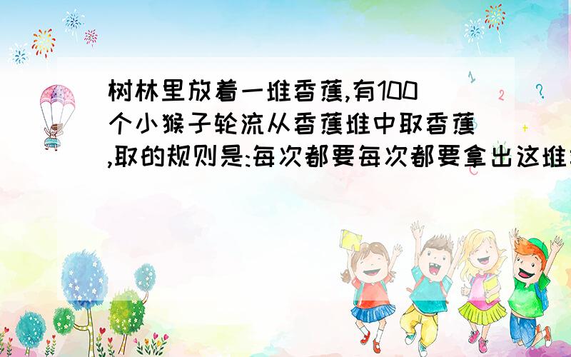 树林里放着一堆香蕉,有100个小猴子轮流从香蕉堆中取香蕉,取的规则是:每次都要每次都要拿出这堆香蕉总数的一半然后再放回一个，直到所有的猴子都取过为止，地上还剩两个香蕉，地上原