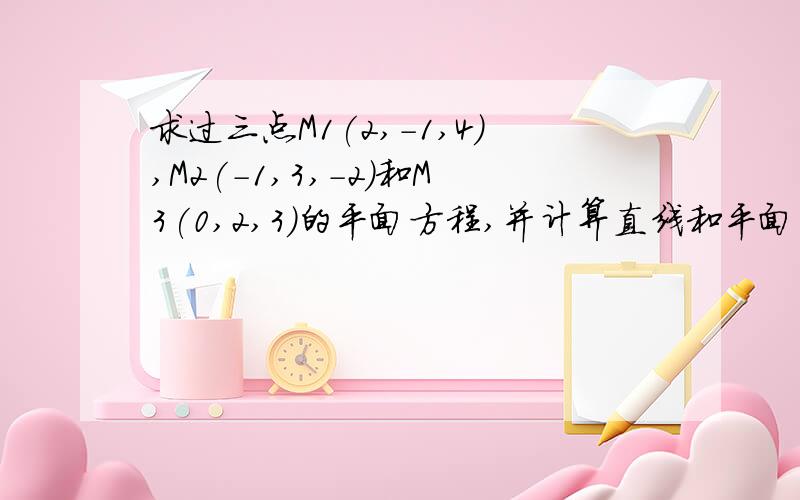 求过三点M1(2,-1,4),M2(-1,3,-2)和M3(0,2,3)的平面方程,并计算直线和平面的夹角.