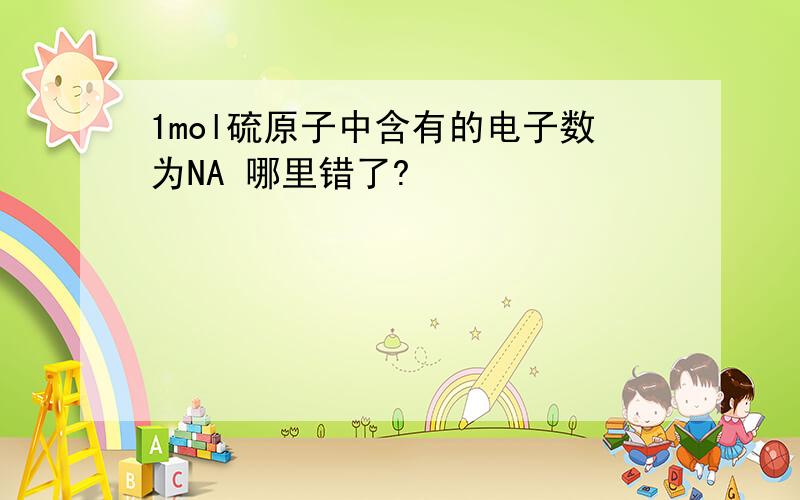 1mol硫原子中含有的电子数为NA 哪里错了?