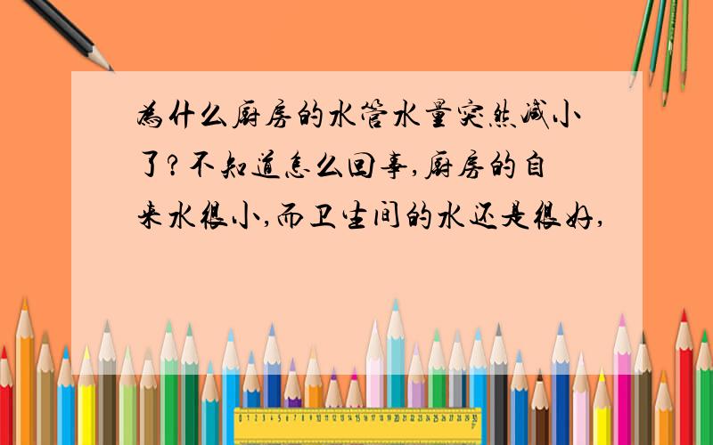 为什么厨房的水管水量突然减小了?不知道怎么回事,厨房的自来水很小,而卫生间的水还是很好,