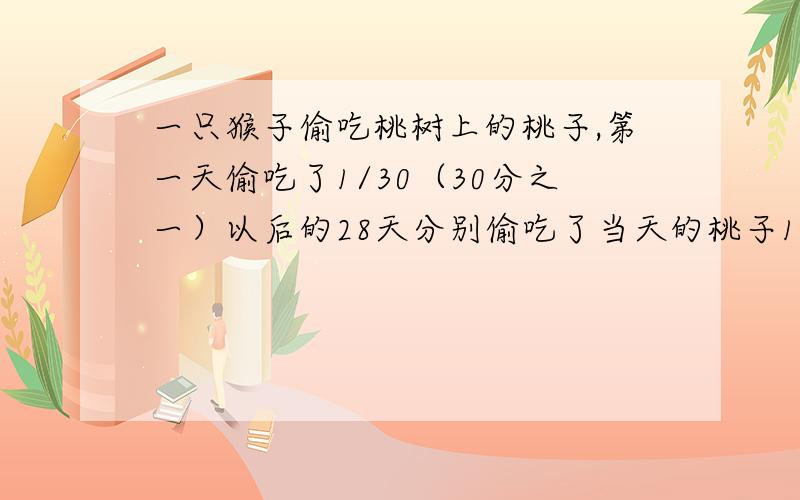 一只猴子偷吃桃树上的桃子,第一天偷吃了1/30（30分之一）以后的28天分别偷吃了当天的桃子1/29、1/28、、、、1/3、1/2.偷吃了29天后,树上剩下2个桃,问树上原来有多少个桃子?