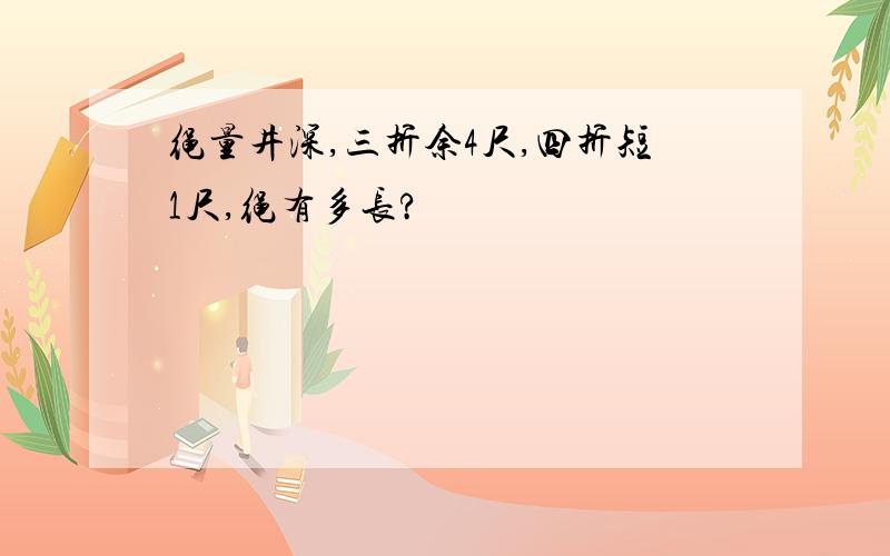 绳量井深,三折余4尺,四折短1尺,绳有多长?