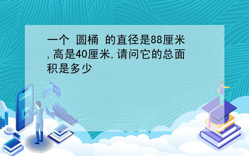 一个 圆桶 的直径是88厘米,高是40厘米,请问它的总面积是多少