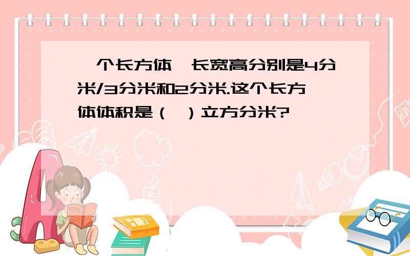 一个长方体,长宽高分别是4分米/3分米和2分米.这个长方体体积是（ ）立方分米?