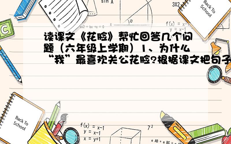 读课文《花脸》帮忙回答几个问题（六年级上学期）1、为什么“我”最喜欢关公花脸?根据课文把句子补充完整.“我”最喜欢关公花脸（三句\三点）因为___________________________________________.因