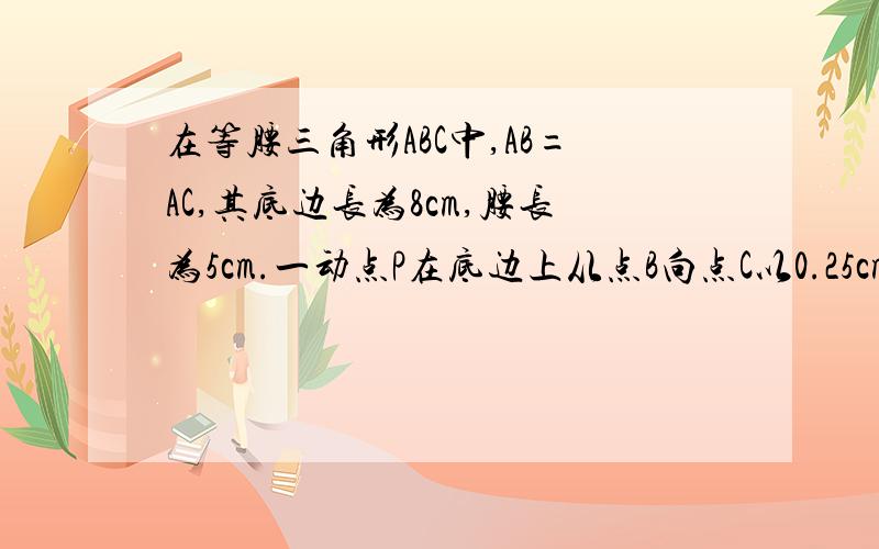 在等腰三角形ABC中,AB=AC,其底边长为8cm,腰长为5cm.一动点P在底边上从点B向点C以0.25cm/s的速度移动.请你探究、当点P运动多长时间时,点P与顶点A的连线PA与腰垂直?