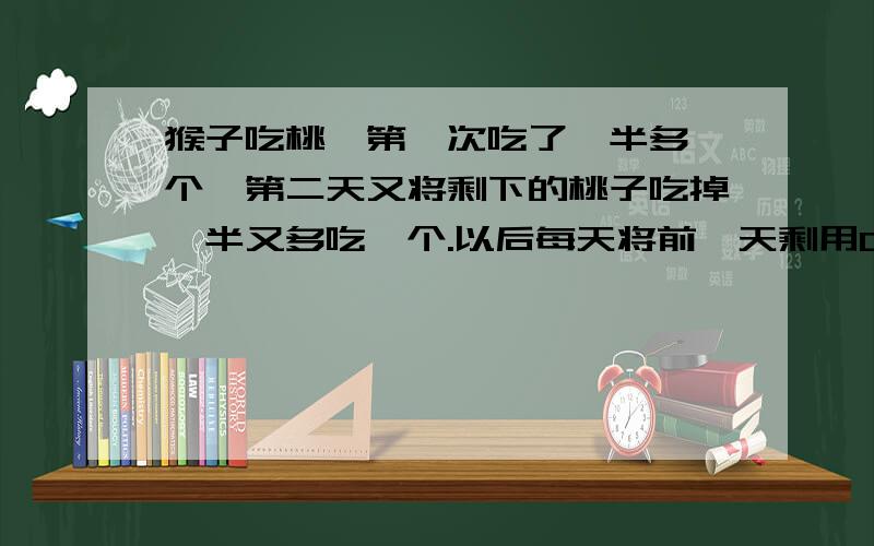 猴子吃桃,第一次吃了一半多一个,第二天又将剩下的桃子吃掉一半又多吃一个.以后每天将前一天剩用C语言!