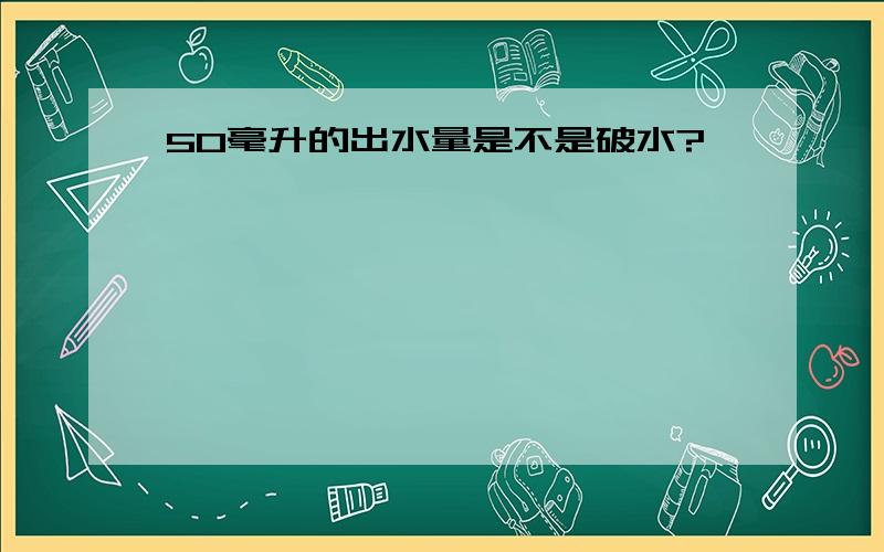 50毫升的出水量是不是破水?