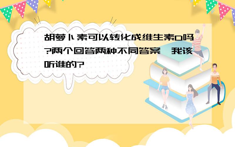 胡萝卜素可以转化成维生素D吗?两个回答两种不同答案,我该听谁的?