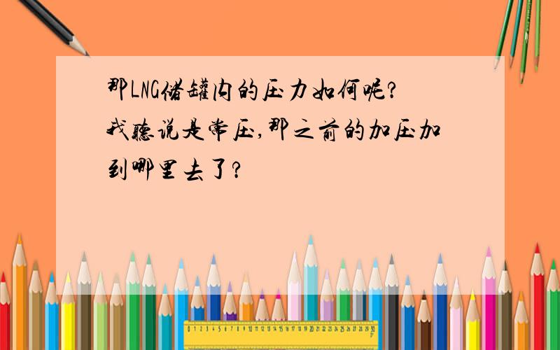 那LNG储罐内的压力如何呢?我听说是常压,那之前的加压加到哪里去了?