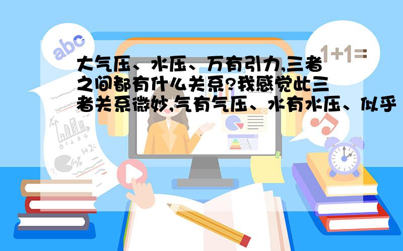 大气压、水压、万有引力,三者之间都有什么关系?我感觉此三者关系微妙,气有气压、水有水压、似乎“万物都有压”?