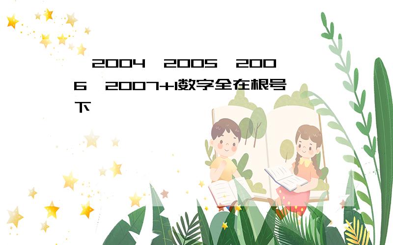 √2004*2005*2006*2007+1数字全在根号下