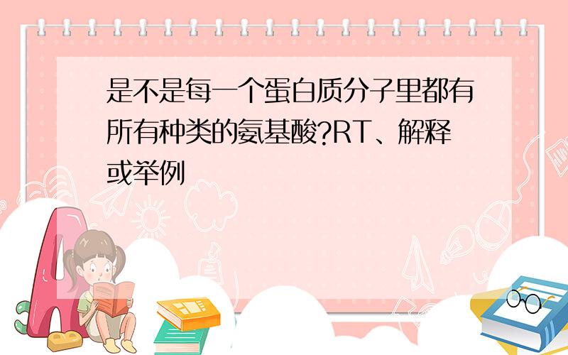 是不是每一个蛋白质分子里都有所有种类的氨基酸?RT、解释或举例