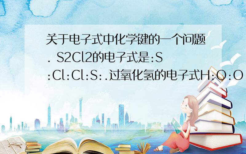 关于电子式中化学键的一个问题. S2Cl2的电子式是:S:Cl:Cl:S:.过氧化氢的电子式H:O:O:H,.我想知道为什么s2cl2中氯原子写在中间.而过氧化氢氧原子写在中间.