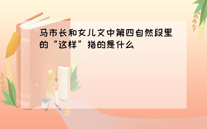 马市长和女儿文中第四自然段里的“这样”指的是什么