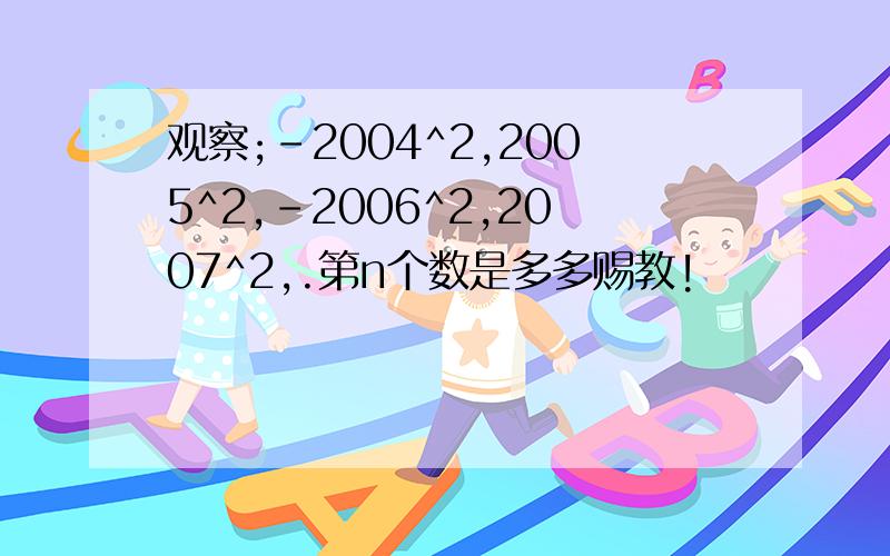 观察;-2004^2,2005^2,-2006^2,2007^2,.第n个数是多多赐教!