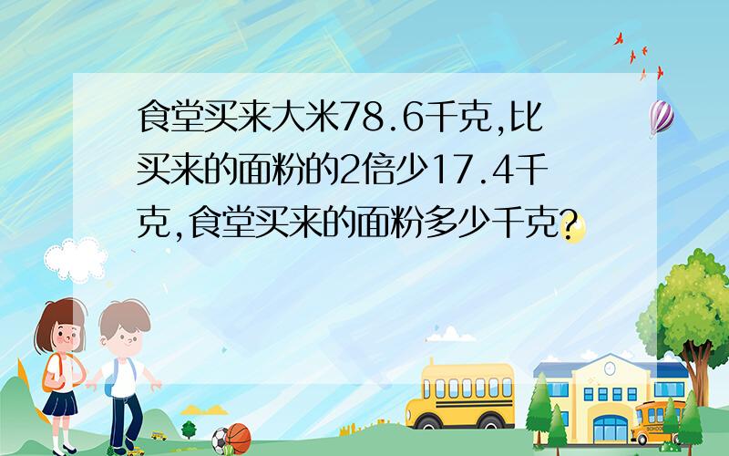 食堂买来大米78.6千克,比买来的面粉的2倍少17.4千克,食堂买来的面粉多少千克?