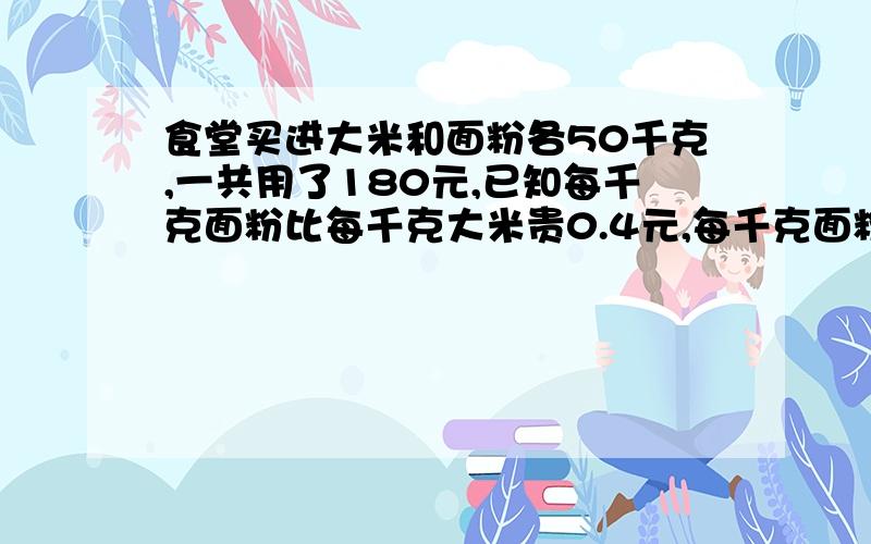 食堂买进大米和面粉各50千克,一共用了180元,已知每千克面粉比每千克大米贵0.4元,每千克面粉和大米各多少元