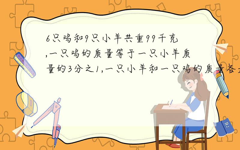 6只鸡和9只小羊共重99千克,一只鸡的质量等于一只小羊质量的3分之1,一只小羊和一只鸡的质量各是多少千克