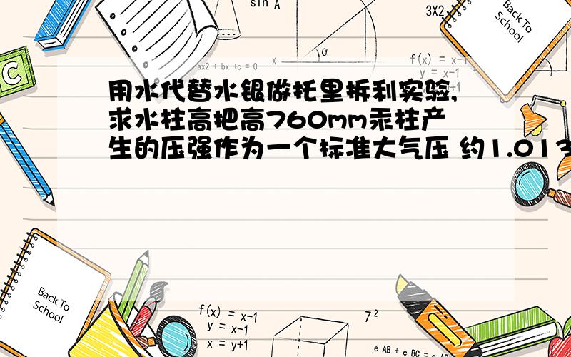 用水代替水银做托里拆利实验,求水柱高把高760mm汞柱产生的压强作为一个标准大气压 约1.013*10∧5 Pa.水银密度 13.6 g/m∧3提示.公式 p=密度*g*h