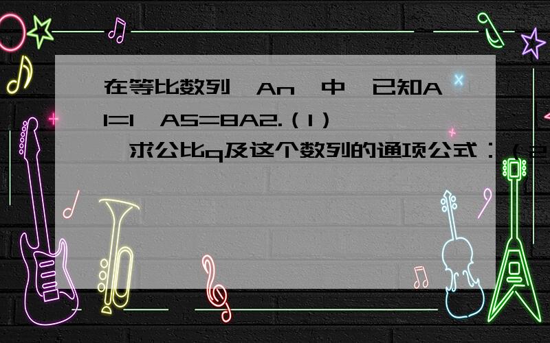 在等比数列｛An}中,已知A1=1,A5=8A2.（1）,求公比q及这个数列的通项公式：（2）若数列｛An}的前n项和Sn=4A6-1,求n的值.