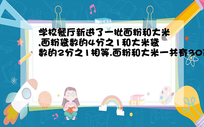 学校餐厅新进了一批面粉和大米,面粉袋数的4分之1和大米袋数的2分之1相等.面粉和大米一共有30袋.面粉和大米分别有多少袋?