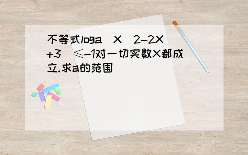 不等式loga(X^2-2X+3)≤-1对一切实数X都成立.求a的范围