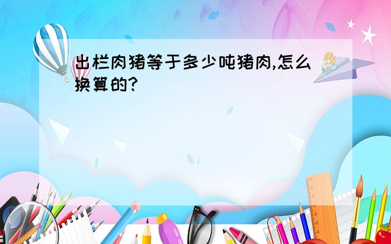 出栏肉猪等于多少吨猪肉,怎么换算的?