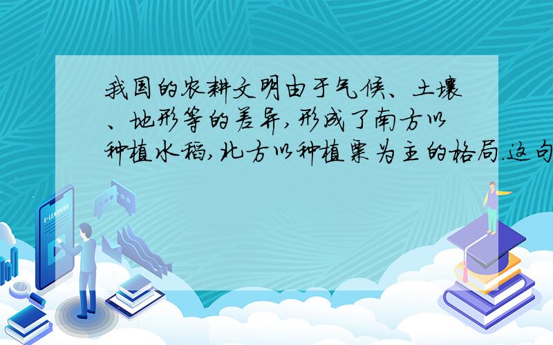 我国的农耕文明由于气候、土壤、地形等的差异,形成了南方以种植水稻,北方以种植粟为主的格局.这句话错了吗?