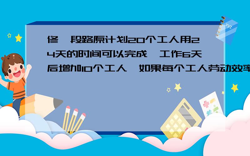 修一段路原计划20个工人用24天的时间可以完成,工作6天后增加10个工人,如果每个工人劳动效率相同,可以提前几天完成?不要方程啊到底是6、8还是12？