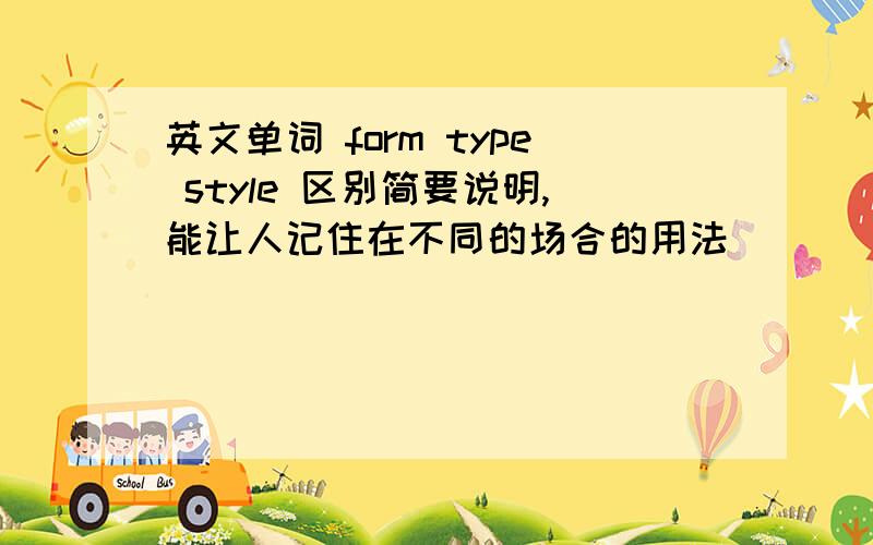 英文单词 form type style 区别简要说明,能让人记住在不同的场合的用法