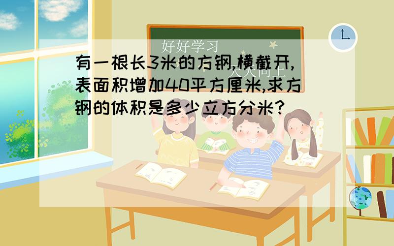 有一根长3米的方钢,横截开,表面积增加40平方厘米,求方钢的体积是多少立方分米?