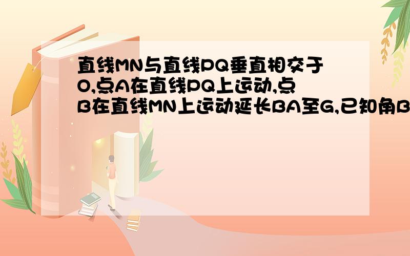 直线MN与直线PQ垂直相交于O,点A在直线PQ上运动,点B在直线MN上运动延长BA至G,已知角BAO,角OAG的角平分线与角BOQ的角平分线及延长线相较于E,F,在三角形AEF中,如果有一个角是另一个角的3倍是求角A