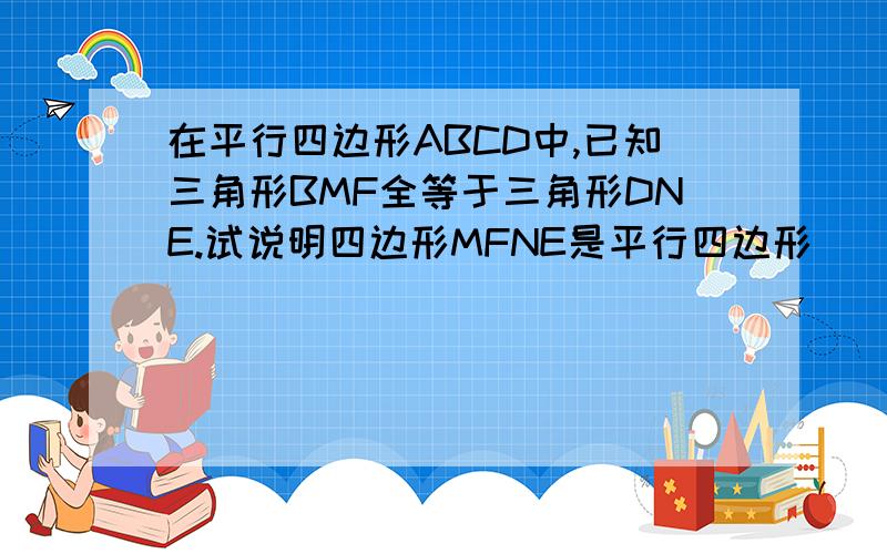 在平行四边形ABCD中,已知三角形BMF全等于三角形DNE.试说明四边形MFNE是平行四边形