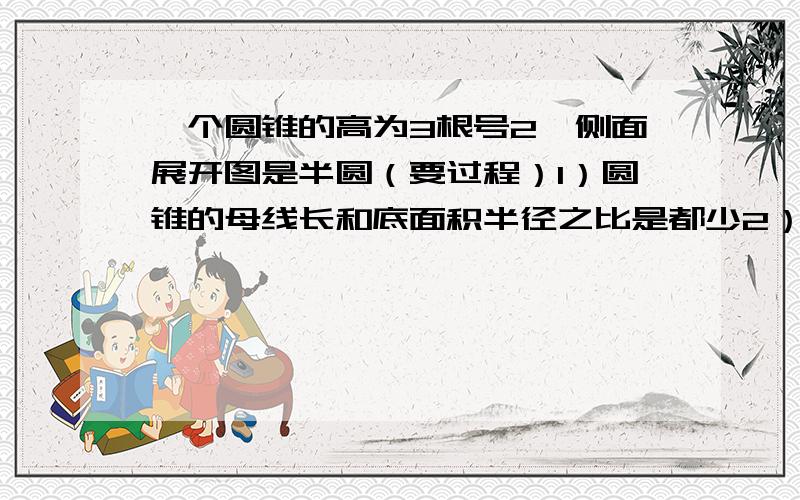 一个圆锥的高为3根号2,侧面展开图是半圆（要过程）1）圆锥的母线长和底面积半径之比是都少2）圆锥侧面积是都少π